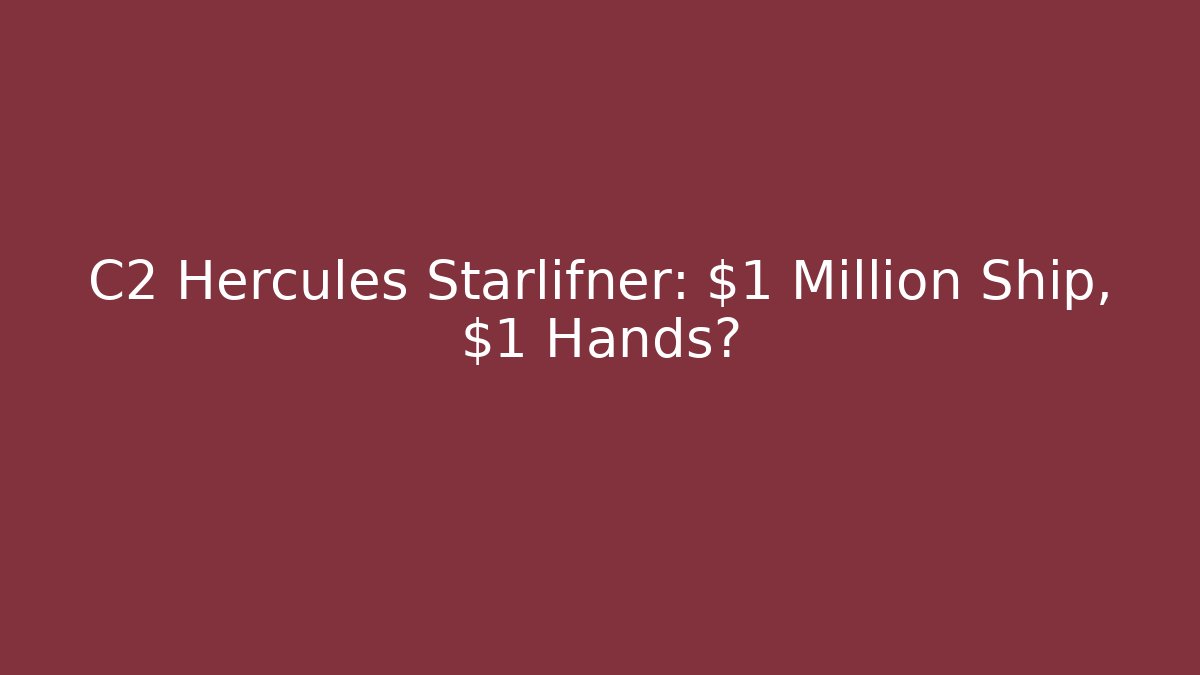 C2 Hercules Starlifner: $1 Million Ship, $1 Hands?