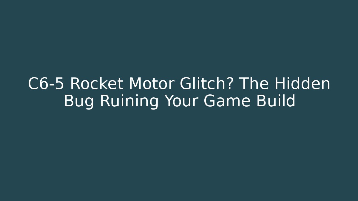 C6-5 Rocket Motor Glitch? The Hidden Bug Ruining Your Game Build