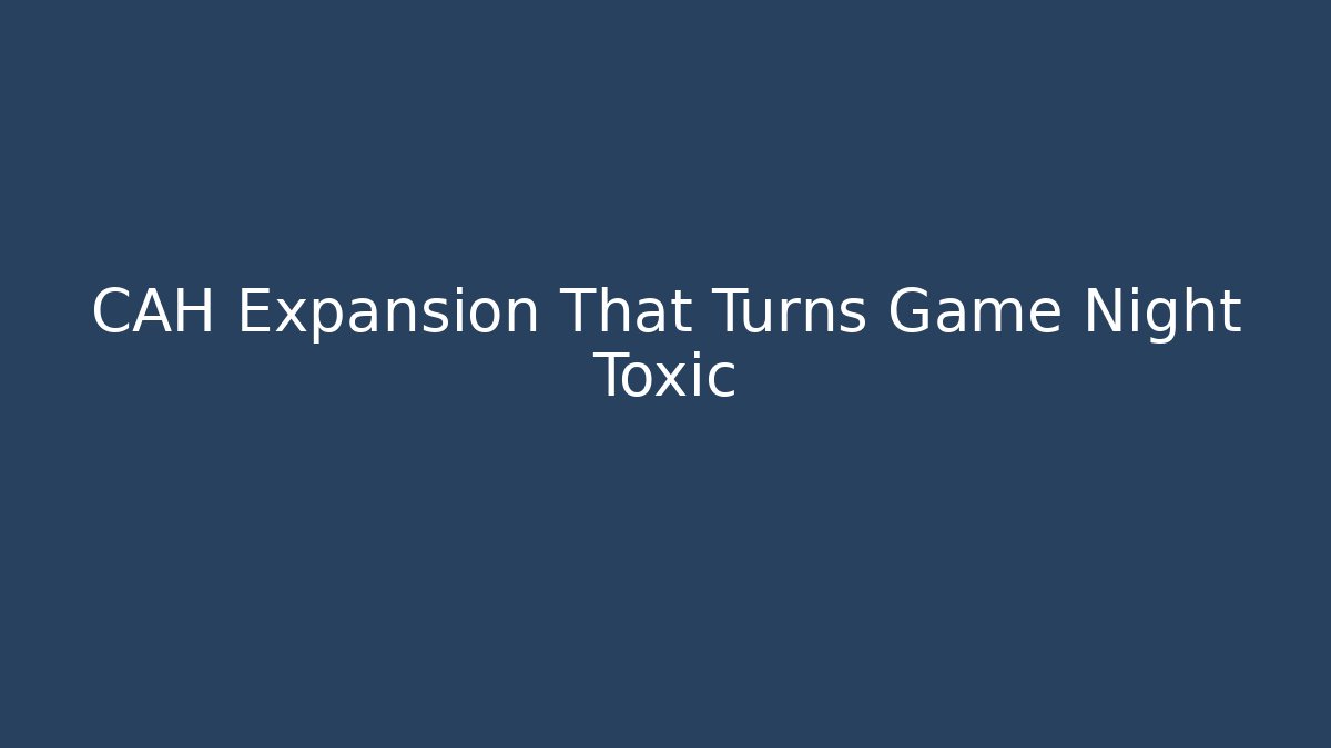 CAH Expansion That Turns Game Night Toxic - Create More Assets