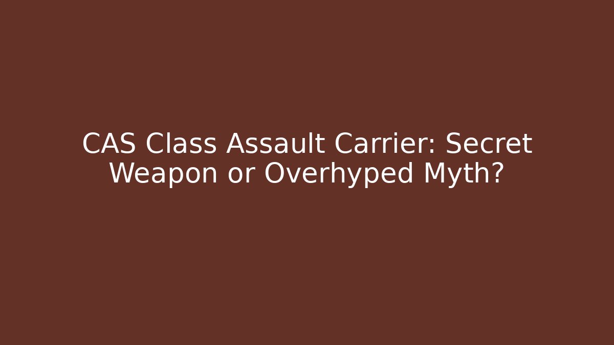 CAS Class Assault Carrier: Secret Weapon or Overhyped Myth?
