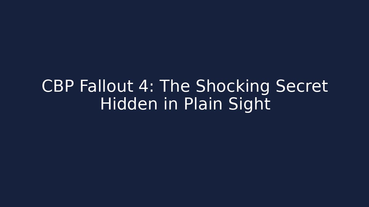 CBP Fallout 4: The Shocking Secret Hidden in Plain Sight - Create More Assets