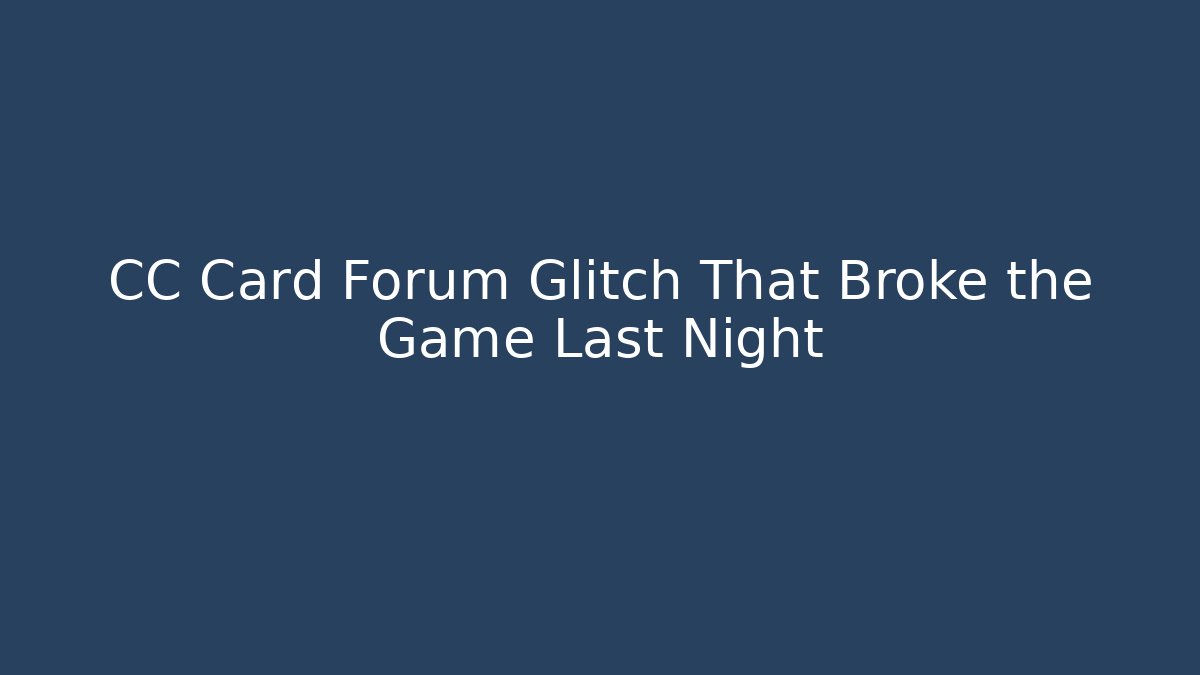 CC Card Forum Glitch That Broke the Game Last Night