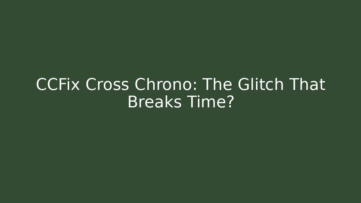 CCFix Cross Chrono: The Glitch That Breaks Time?