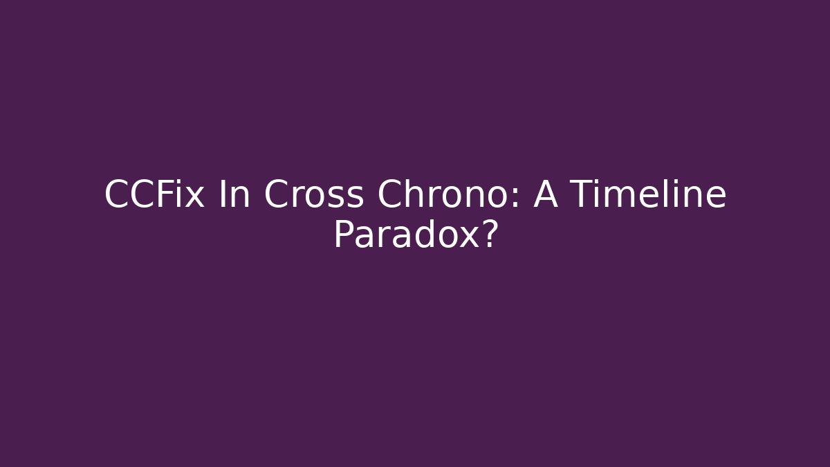 CCFix In Cross Chrono: A Timeline Paradox?