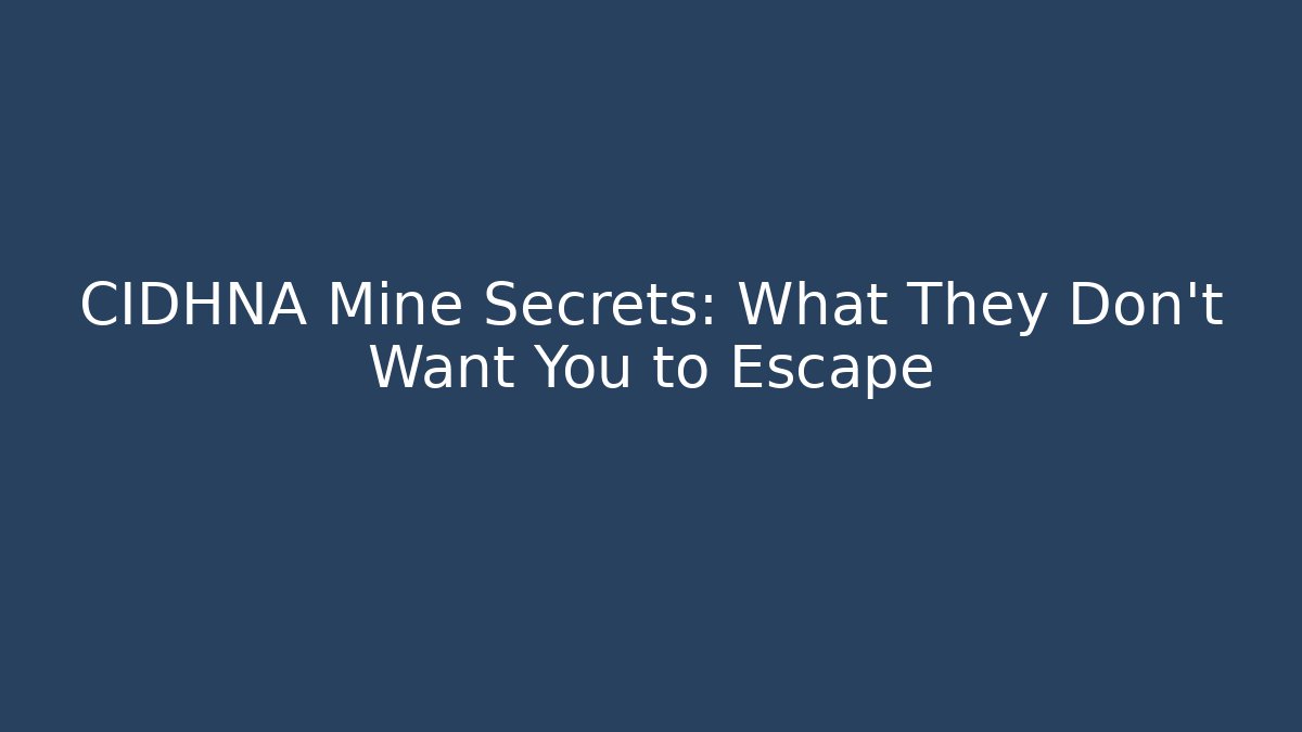 CIDHNA Mine Secrets: What They Don't Want You to Escape