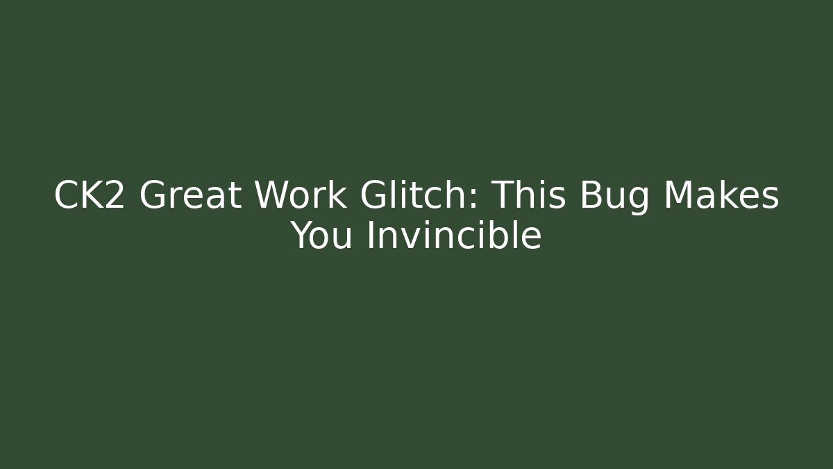 CK2 Great Work Glitch: This Bug Makes You Invincible