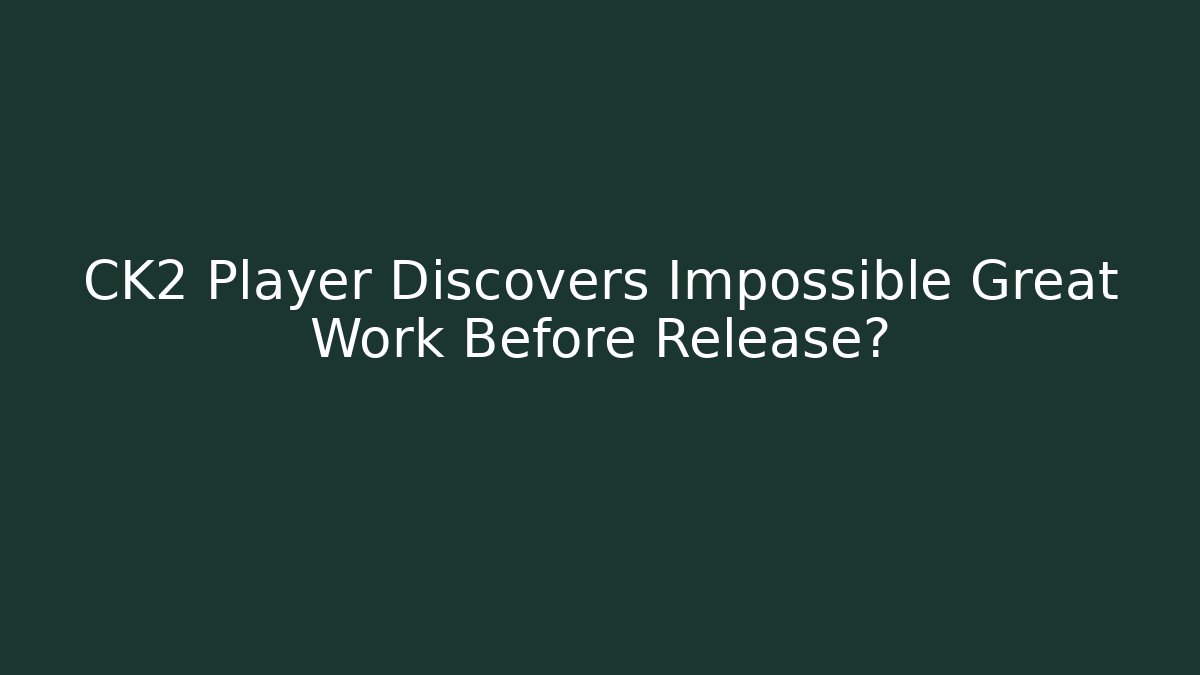 CK2 Player Discovers Impossible Great Work Before Release?