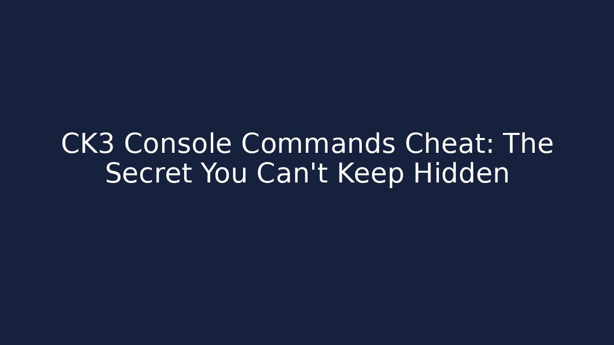 CK3 Console Commands Cheat: The Secret You Can't Keep Hidden - Create More Assets