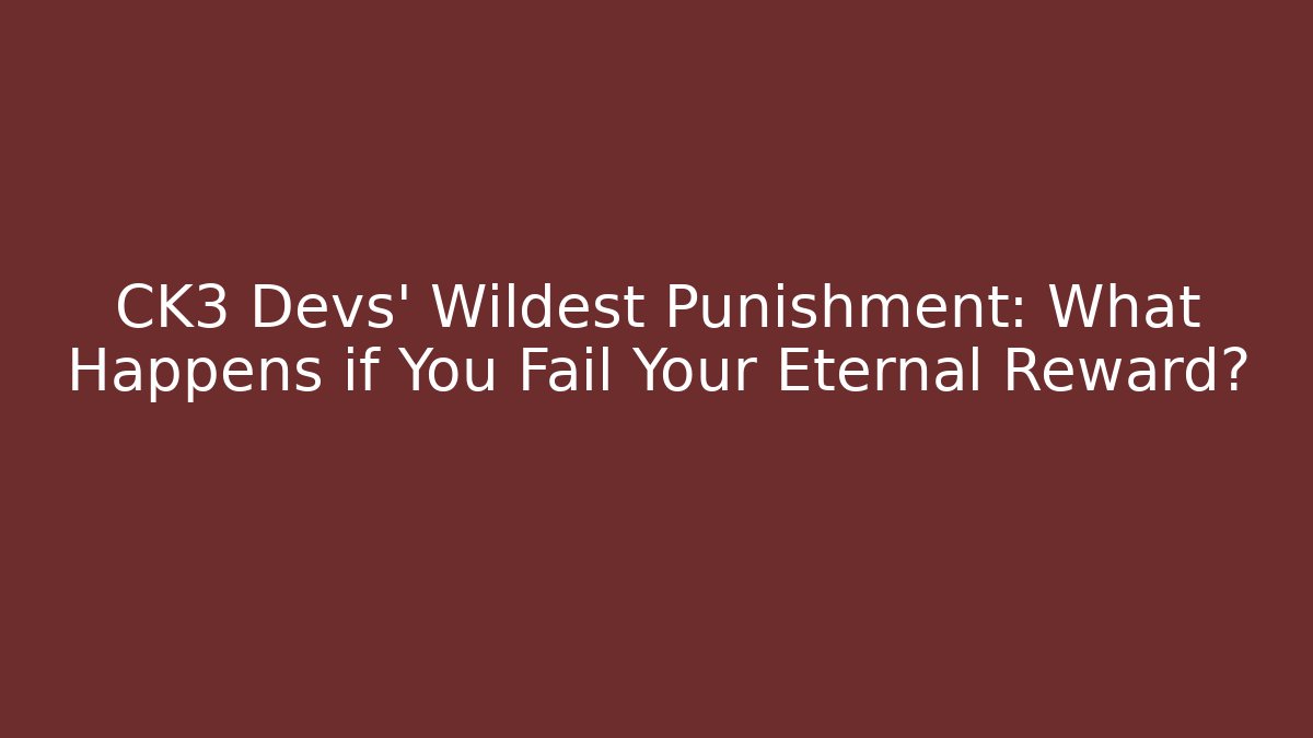 CK3 Devs' Wildest Punishment: What Happens if You Fail Your Eternal Reward?