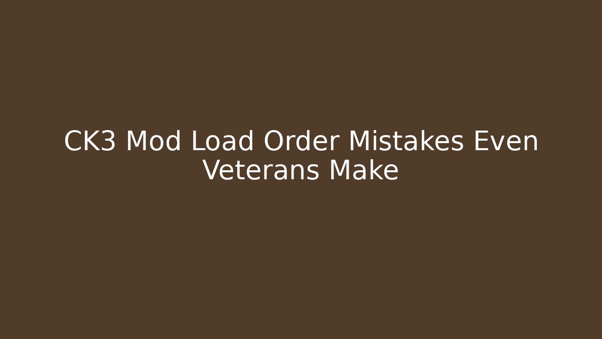 CK3 Mod Load Order Mistakes Even Veterans Make