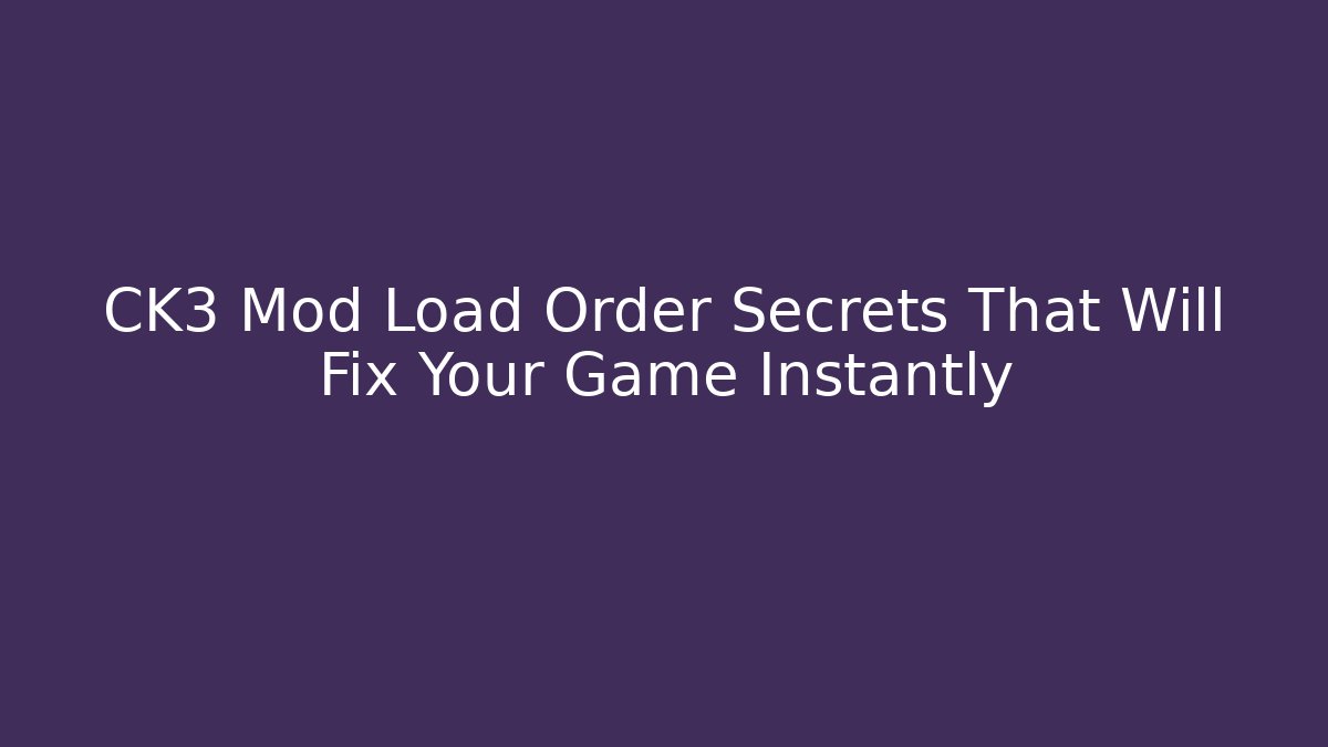 CK3 Mod Load Order Secrets That Will Fix Your Game Instantly