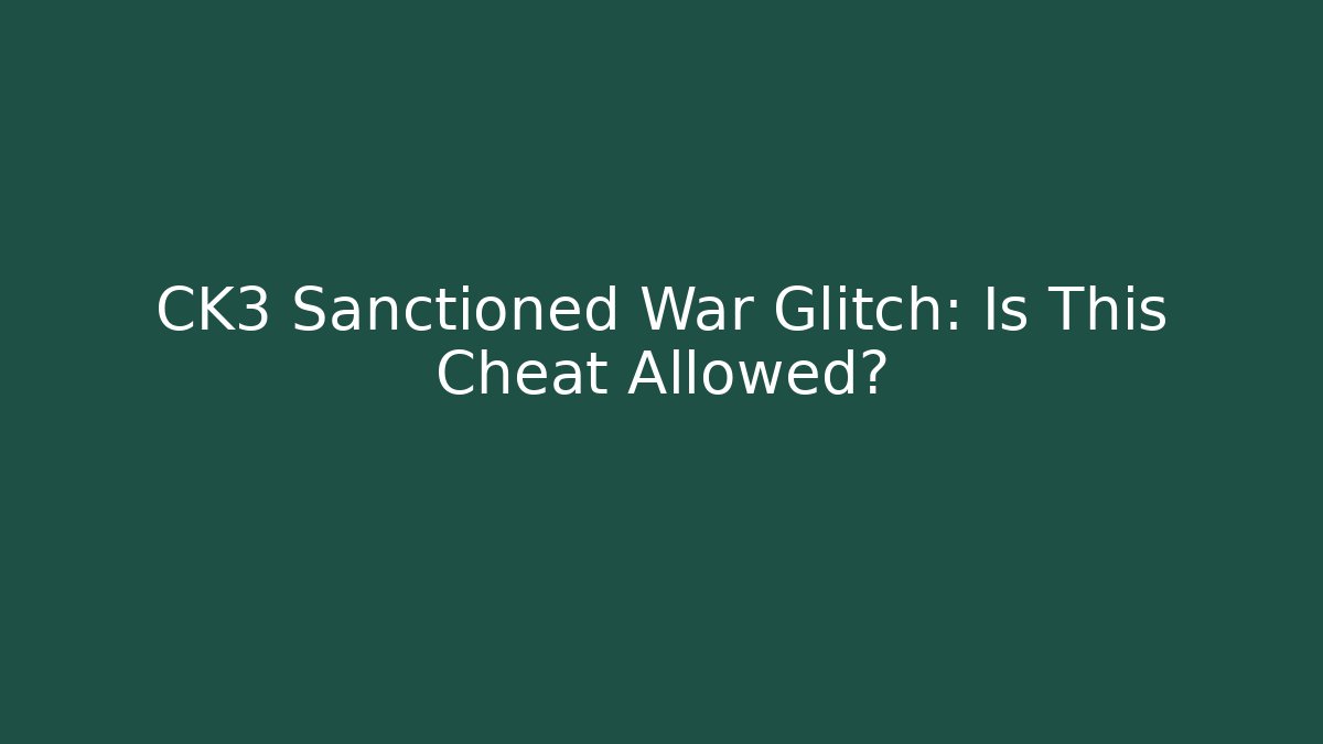 CK3 Sanctioned War Glitch: Is This Cheat Allowed? - Create More Assets