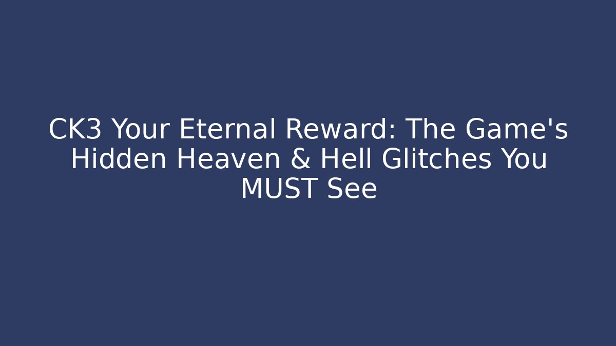 CK3 Your Eternal Reward: The Game's Hidden Heaven & Hell Glitches You MUST See