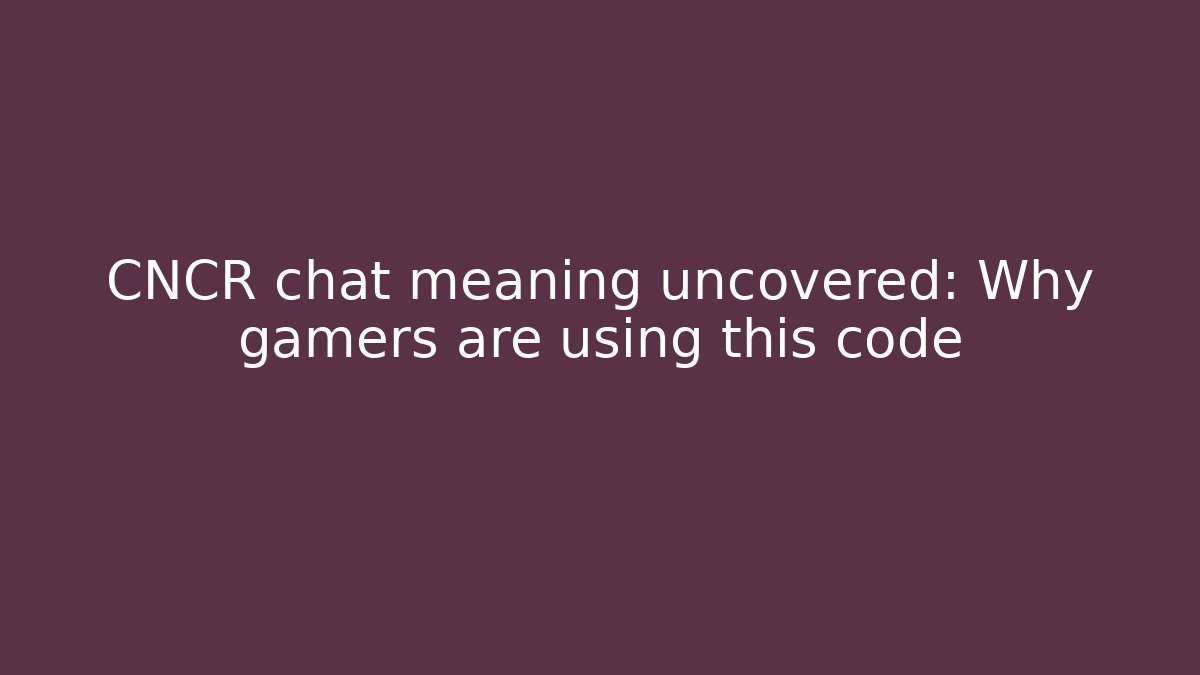 CNCR chat meaning uncovered: Why gamers are using this code - Create More Assets