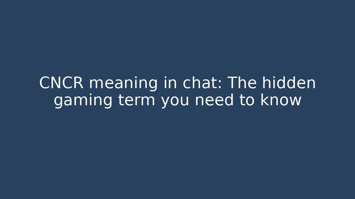 CNCR meaning in chat: The hidden gaming term you need to know