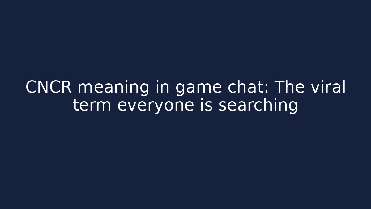 CNCR meaning in game chat: The viral term everyone is searching