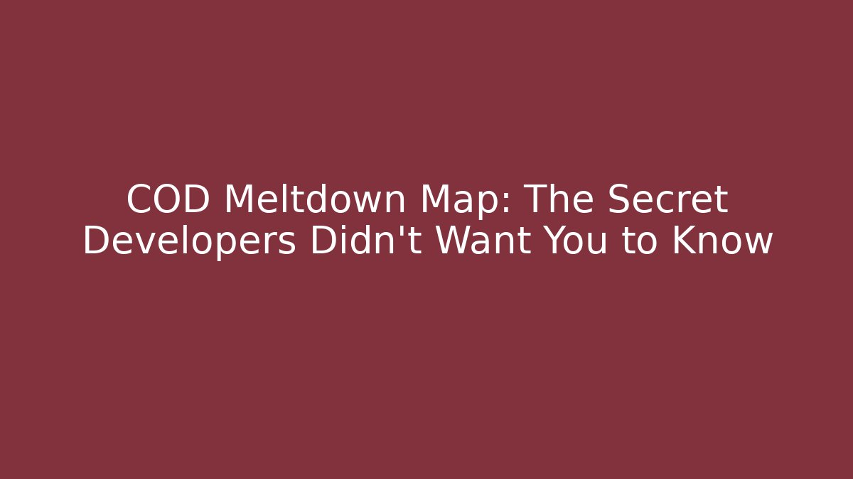 COD Meltdown Map: The Secret Developers Didn’t Want You to Know