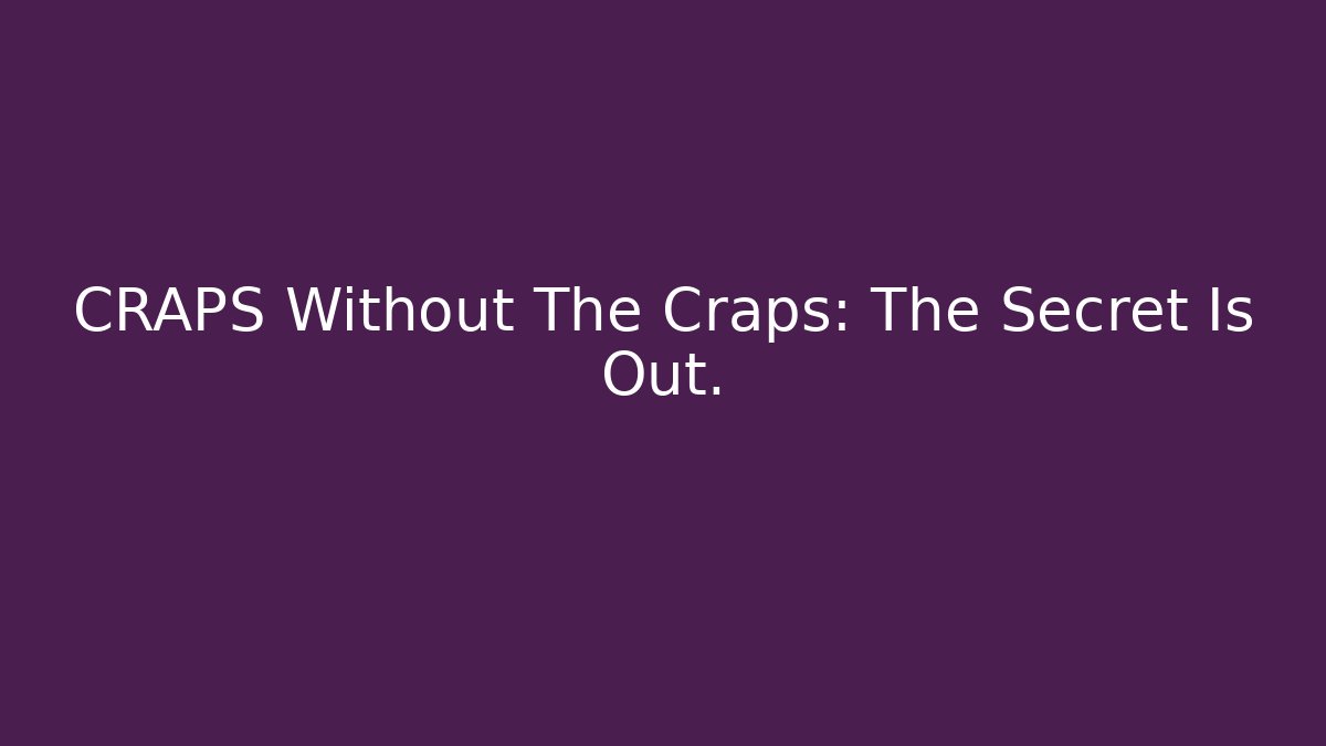 CRAPS Without The Craps: The Secret Is Out.