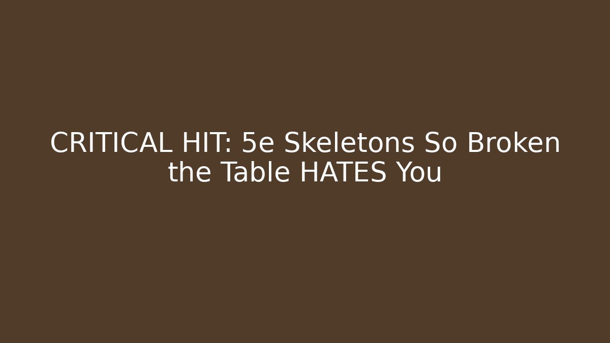 CRITICAL HIT: 5e Skeletons So Broken the Table HATES You