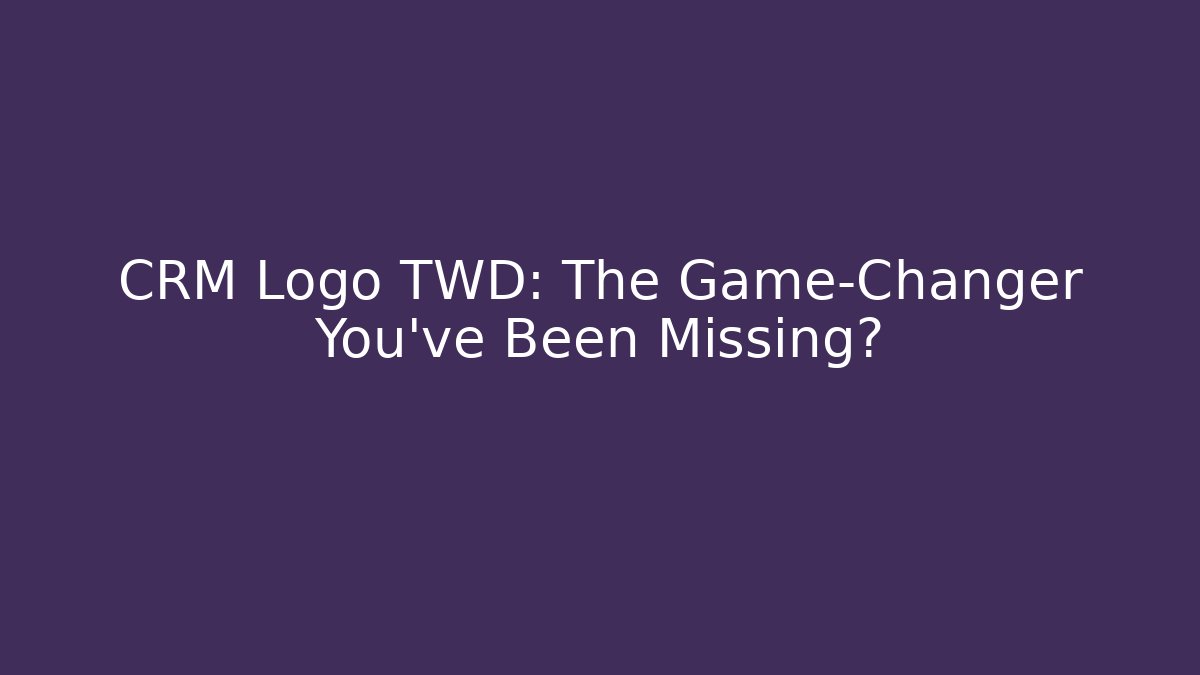 CRM Logo TWD: The Game-Changer You’ve Been Missing?