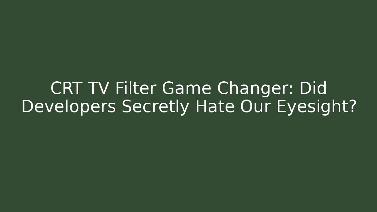 CRT TV Filter Game Changer: Did Developers Secretly Hate Our Eyesight?