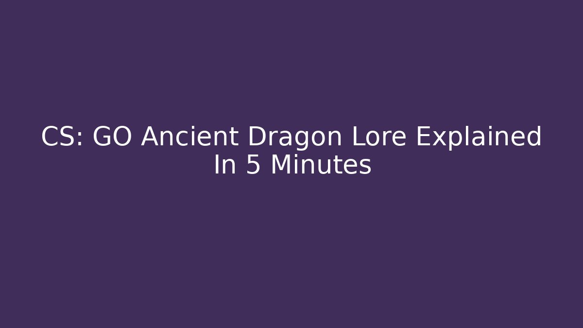 CS: GO Ancient Dragon Lore Explained In 5 Minutes - Create More Assets