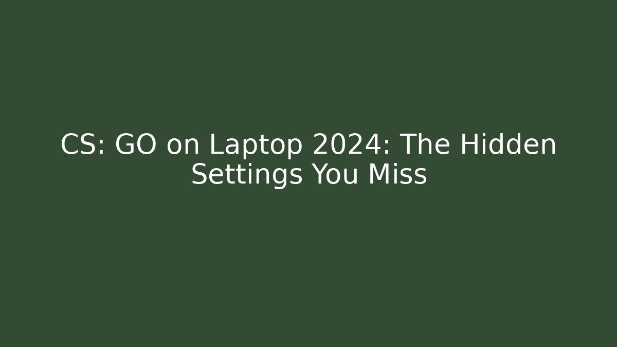 CS: GO on Laptop 2024: The Hidden Settings You Miss