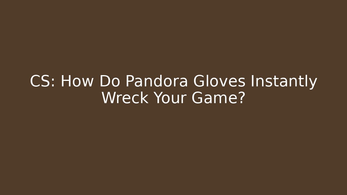 CS: How Do Pandora Gloves Instantly Wreck Your Game?