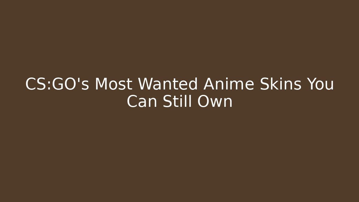 CS:GO's Most Wanted Anime Skins You Can Still Own