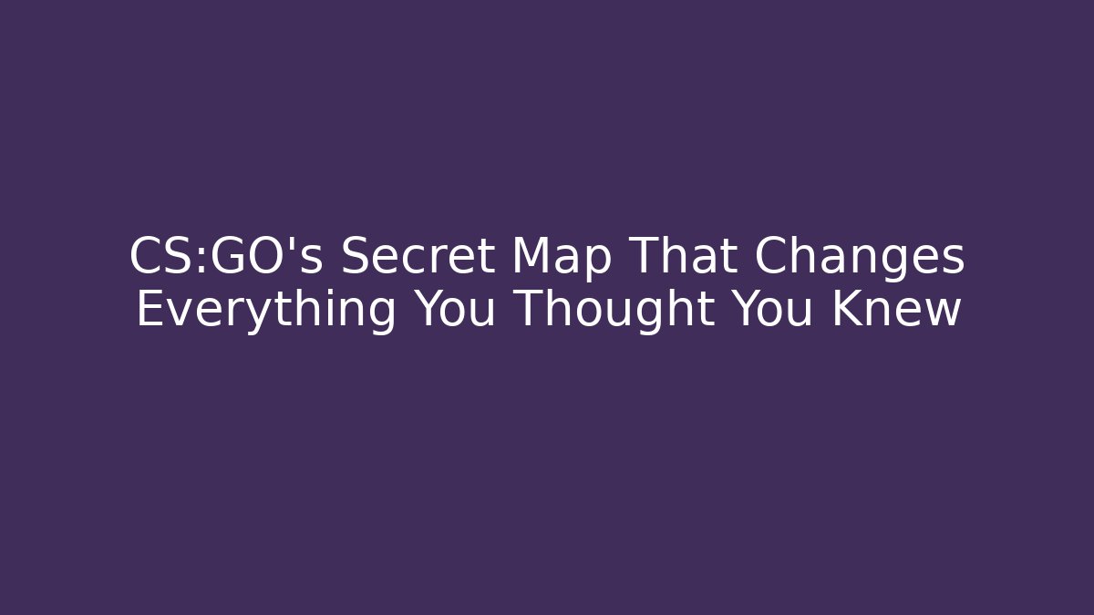 CS:GO's Secret Map That Changes Everything You Thought You Knew