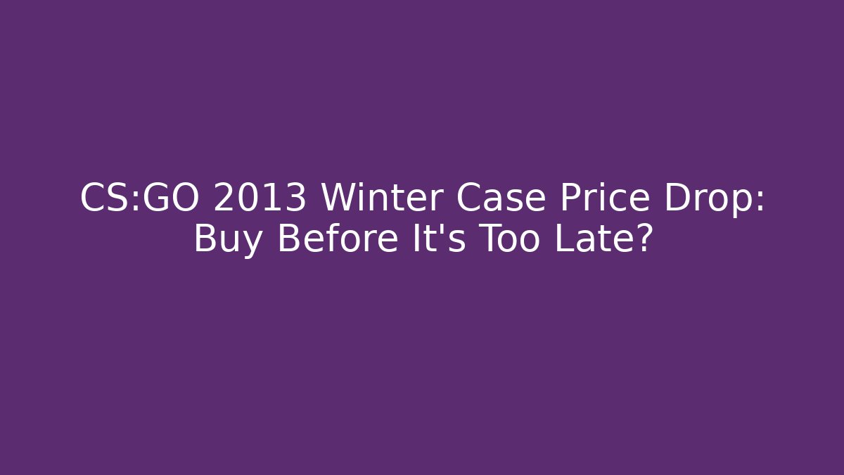 CS:GO 2013 Winter Case Price Drop: Buy Before It’s Too Late?