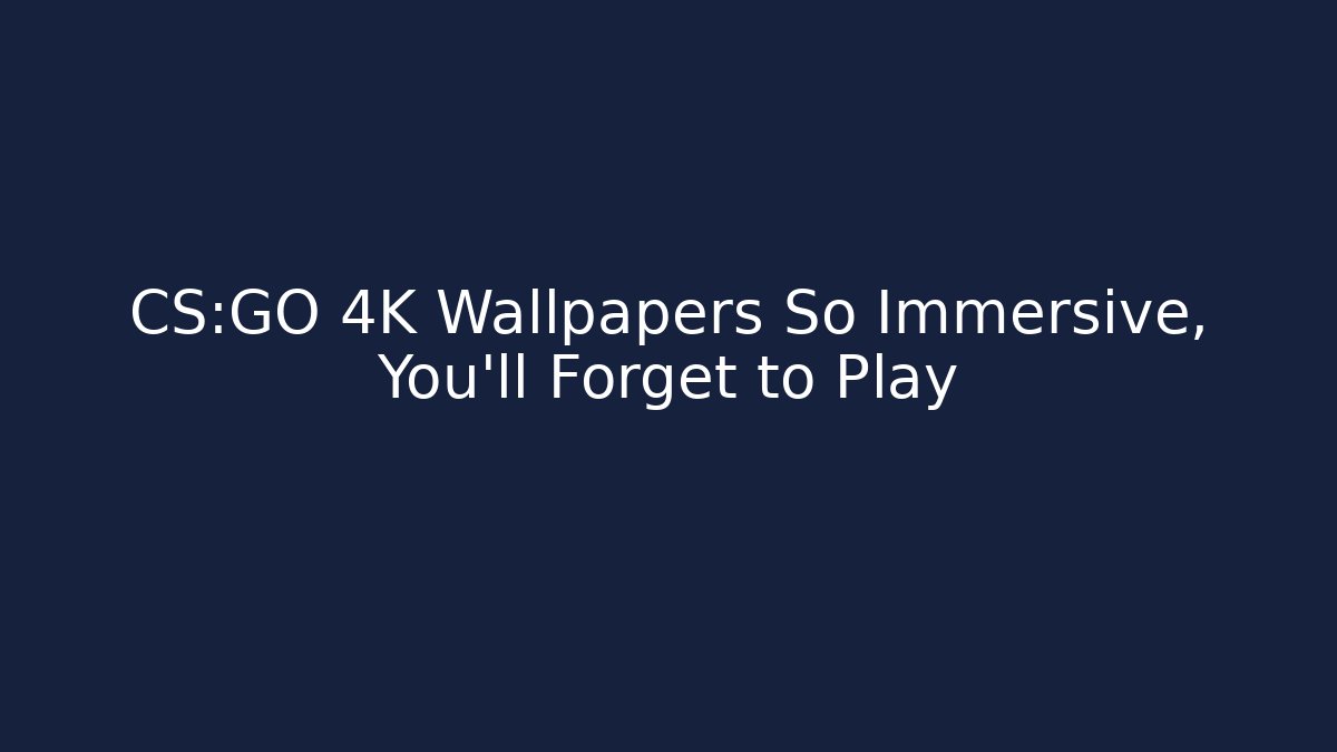 CS:GO 4K Wallpapers So Immersive, You'll Forget to Play - Create More Assets