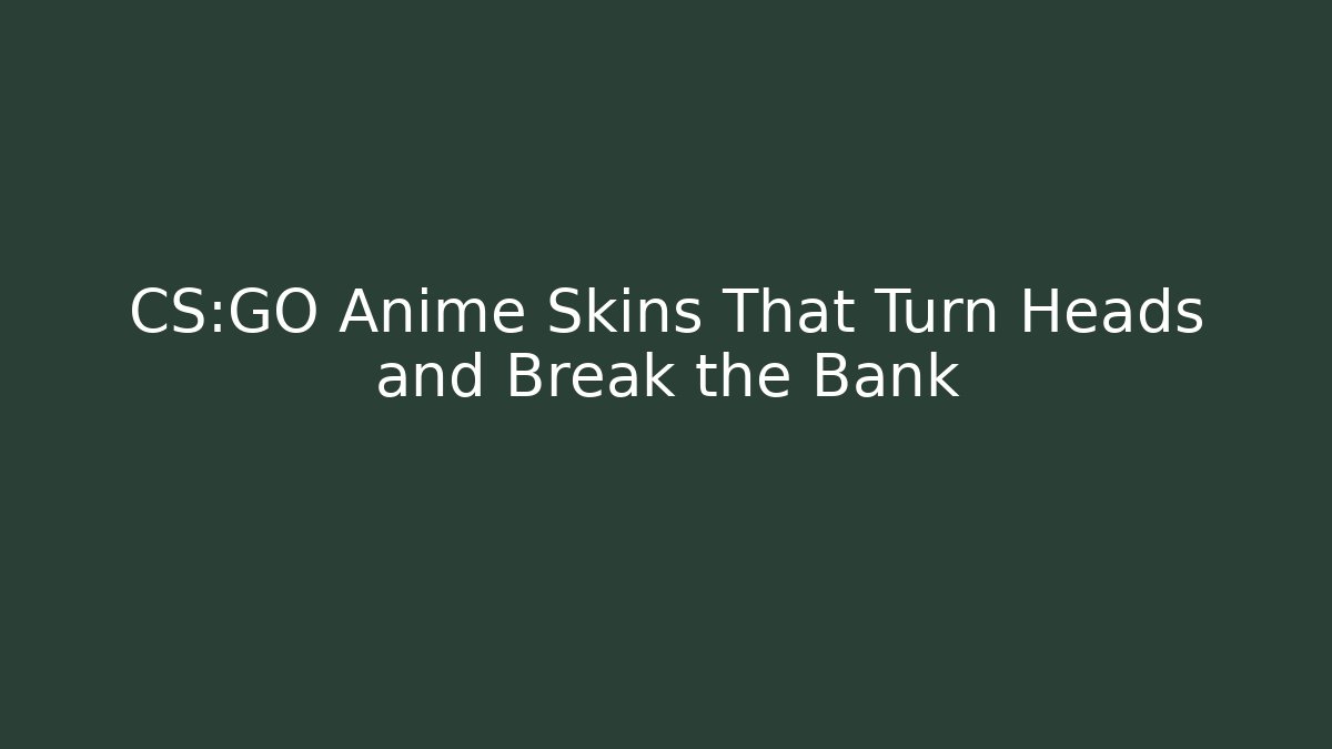 CS:GO Anime Skins That Turn Heads and Break the Bank