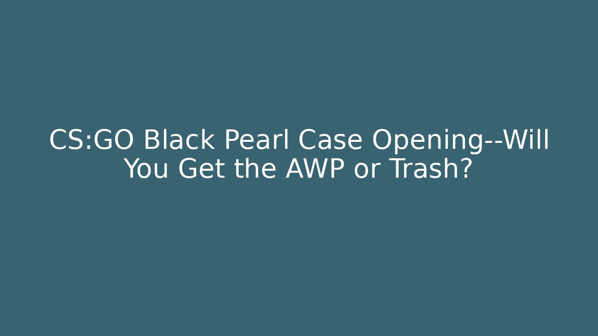 CS:GO Black Pearl Case Opening—Will You Get the AWP or Trash?