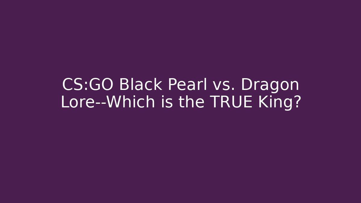 CS:GO Black Pearl vs. Dragon Lore—Which is the TRUE King?