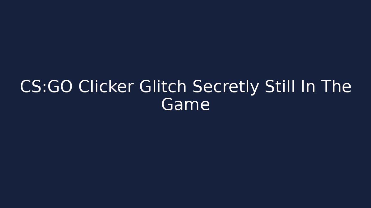 CS:GO Clicker Glitch Secretly Still In The Game
