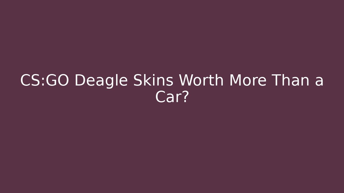 CS:GO Deagle Skins Worth More Than a Car?