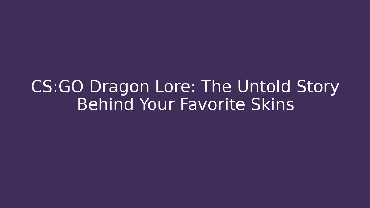 CS:GO Dragon Lore: The Untold Story Behind Your Favorite Skins
