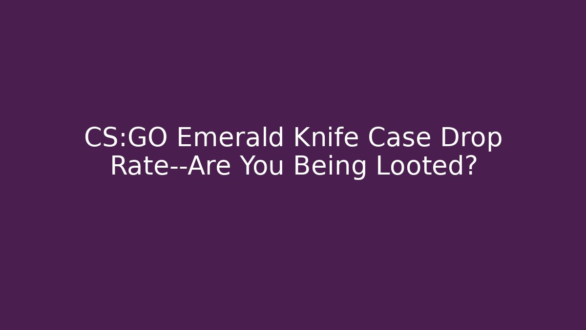 CS:GO Emerald Knife Case Drop Rate—Are You Being Looted?