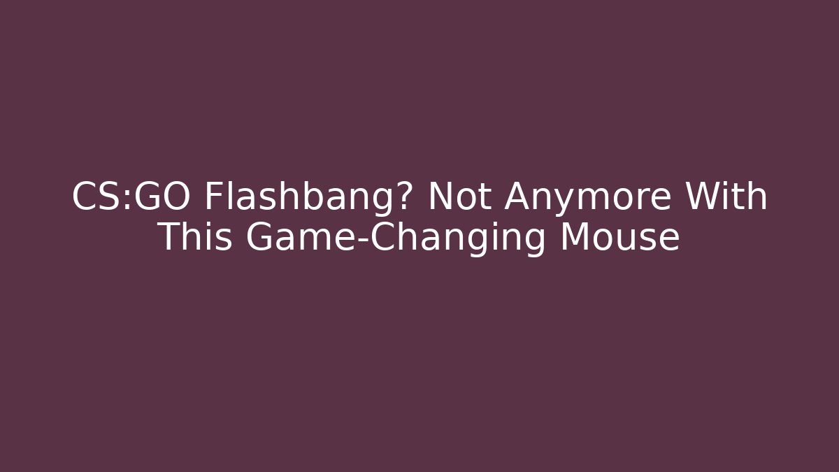 CS:GO Flashbang? Not Anymore With This Game-Changing Mouse
