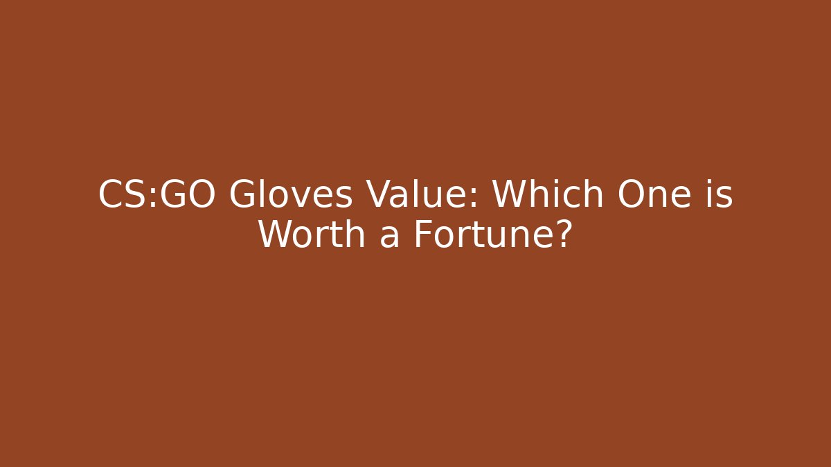 CS:GO Gloves Value: Which One is Worth a Fortune?