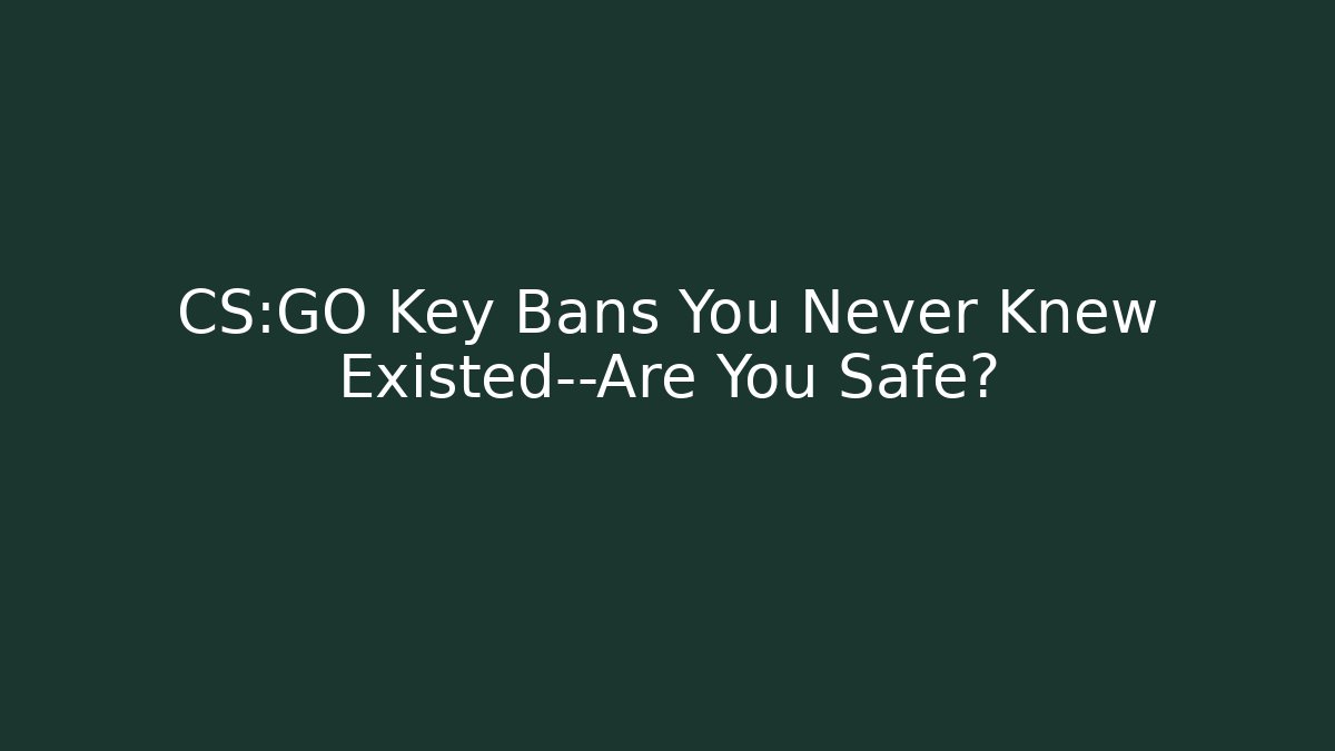 CS:GO Key Bans You Never Knew Existed—Are You Safe?