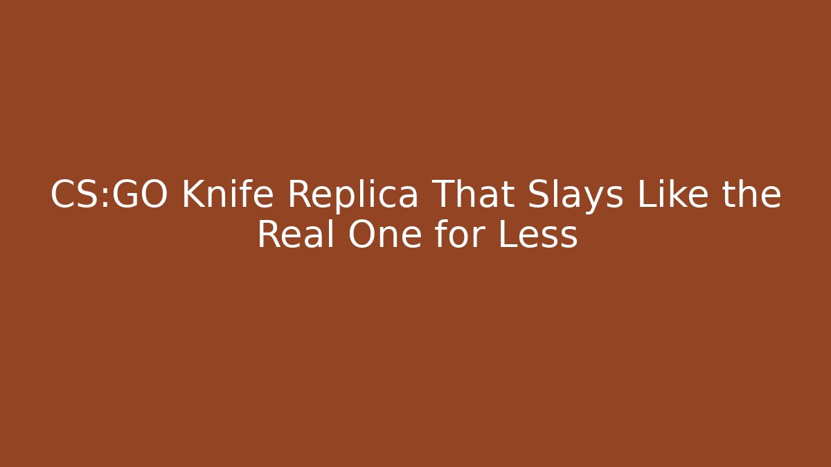 CS:GO Knife Replica That Slays Like the Real One for Less