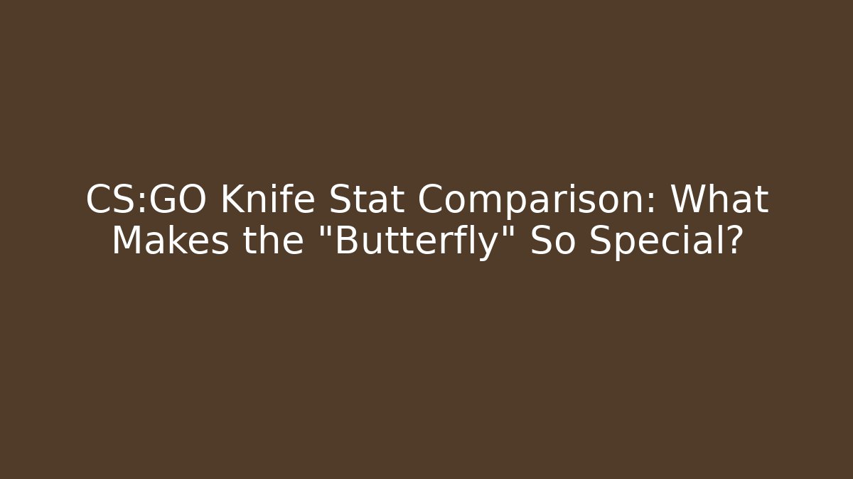 CS:GO Knife Stat Comparison: What Makes the "Butterfly" So Special?