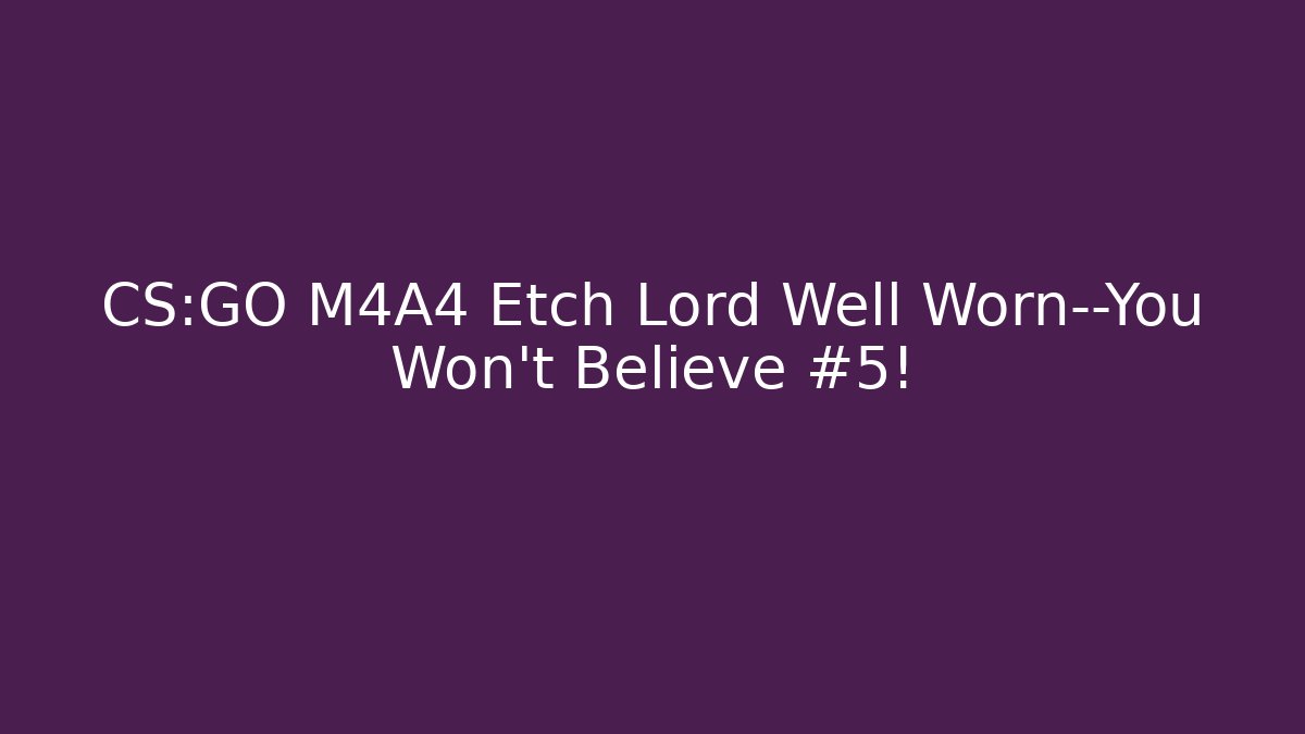 CS:GO M4A4 Etch Lord Well Worn—You Won't Believe #5!