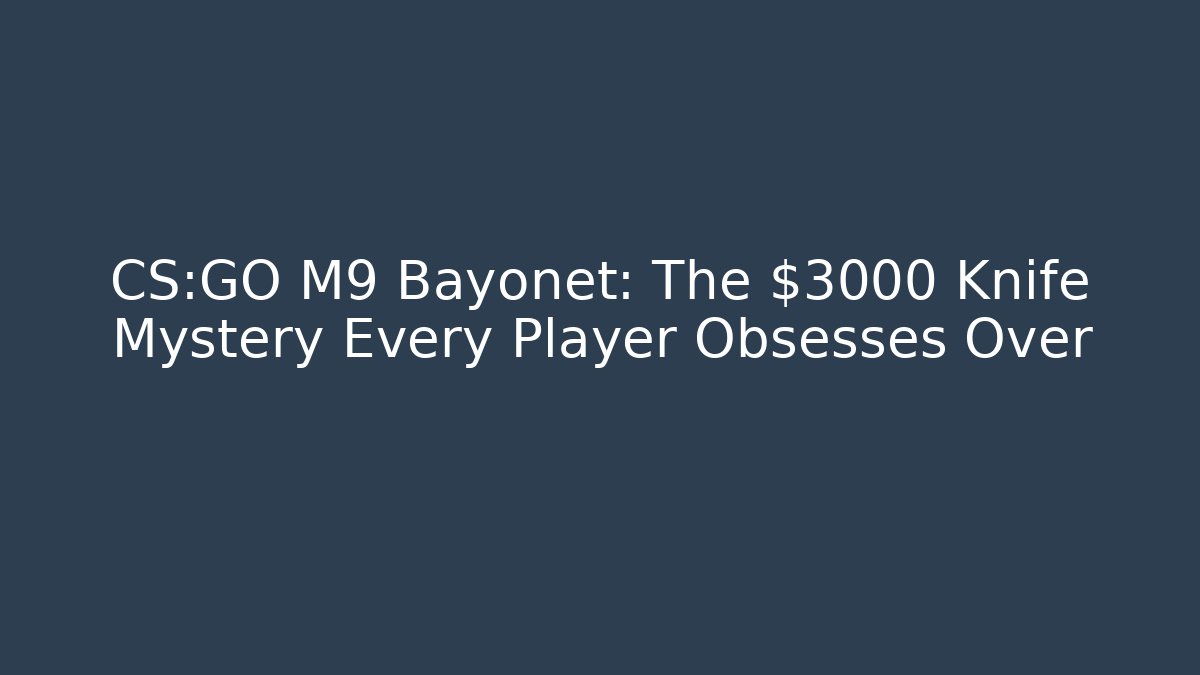 CS:GO M9 Bayonet: The $3000 Knife Mystery Every Player Obsesses Over
