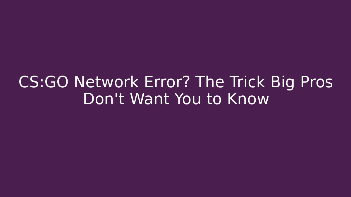 CS:GO Network Error? The Trick Big Pros Don’t Want You to Know