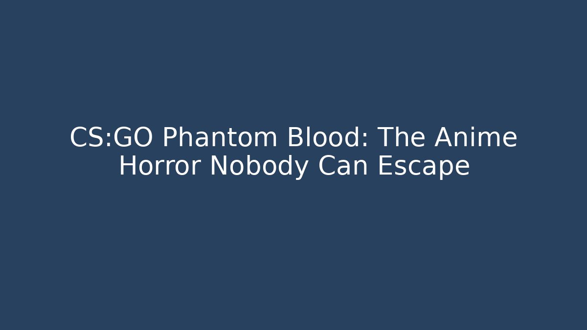 CS:GO Phantom Blood: The Anime Horror Nobody Can Escape