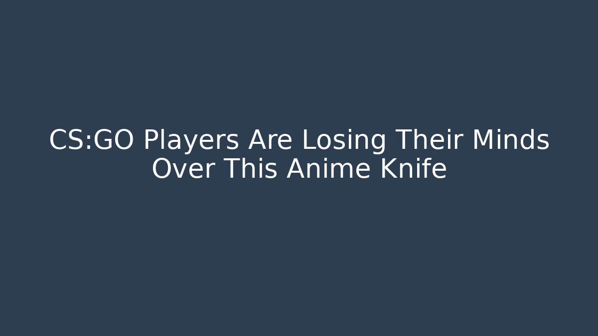 CS:GO Players Are Losing Their Minds Over This Anime Knife