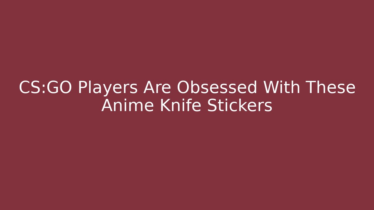 CS:GO Players Are Obsessed With These Anime Knife Stickers